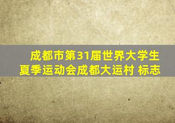 成都市第31届世界大学生夏季运动会成都大运村 标志
